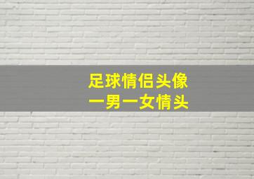 足球情侣头像 一男一女情头